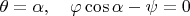 $\theta=\alpha,\quad \varphi\cos\alpha-\psi=0$