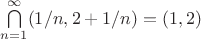 $\bigcap\limits_{n=1}^\infty (1/n,2+1/n) = (1, 2)$