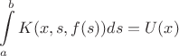 $$\int\limits_{a}^{b} K(x,s,f(s)) ds = U(x)$$