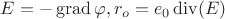 $E = - \operatorname{grad} \varphi, r_o = e_0 \operatorname{div} (E)$ $E = - \operatorname{grad} \varphi, r_o = e_0 \operatorname{div} (E)$