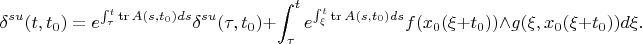 $$ \delta^{su}(t,t_0)=e^{\int_\tau^t\mathrm{tr}\, A(s,t_0)ds} \delta^{su}(\tau,t_0)+\int_\tau^te^{\int_\xi^t\mathrm{tr}\, A(s,t_0)ds}f(x_0(\xi+t_0))\wedge g(\xi,x_0(\xi+t_0))d\xi.$$