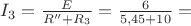 $I_{3}=\frac{E}{R''+R_{3}}=\frac{6}{5,45+10}=$
