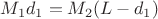$M_1d_1=M_2(L-d_1)$
