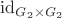 $\mathrm{id}_{G_2\times G_2}$