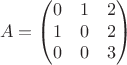 $$
A=\begin{pmatrix}
0&1&2 \\ 
1&0&2 \\ 
0&0&3 \\ 
\end{pmatrix}
$$