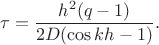 $$\tau=\frac{h^2(q-1)}{2D(\cos kh-1)}.$$