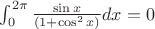 $\int_0^{2\pi} \frac{\sin x}{(1+\cos^2x)} dx=0$