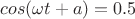 $cos(\omega t+a)=0.5$