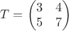$T = \begin{pmatrix}
3 & 4 \\
5 & 7\\
\end{pmatrix}$ $T = \begin{pmatrix}
3 & 4 \\
5 & 7\\
\end{pmatrix}$