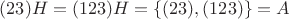 $(23)H=(123)H=\{(23),(123)\}=A$