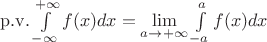 $\mathrm{p.v.}\int\limits_{-\infty}^{+\infty} f(x)dx = \lim\limits_{a\to+\infty}\int\limits_{-a}^{a}f(x)dx$