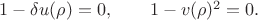 $1-\delta u(\rho)=0,\qquad 1-v(\rho)^2=0.$
