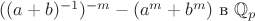 $\( ((a+b)^{-1})^{-m} - (a^m+b^m) \) в \(\mathbb Q_p\)$ $\( ((a+b)^{-1})^{-m} - (a^m+b^m) \) в \(\mathbb Q_p\)$