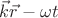 $\vec{k}\vec{r}-\omega t$