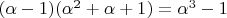 $(\alpha - 1)(\alpha^2 + \alpha + 1) = \alpha^3 - 1$