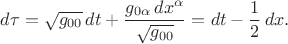 $$d\tau=\sqrt{g_{00}}\,dt+\frac{g_{0\alpha}\,dx^\alpha}{\sqrt{g_{00}}} = dt-\frac{1}{2}\,dx.$$
