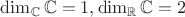 $\dim_{\mathbb C}\mathbb C=1, \dim_{\mathbb R}\mathbb C=2$