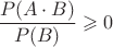 $$\frac{P(A\cdot B)}{P(B)}\geqslant 0$$