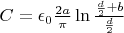 $C= \epsilon_0\frac {2a}  {\pi} \ln \frac { \frac d 2 +b} { \frac d 2}