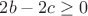 $2b - 2c \geq 0$