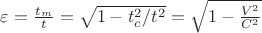 $\varepsilon = \frac {t_m}{t} = \sqrt { 1 - t_c^{2}/t^2 }= \sqrt { 1 - \frac {V^2}{C^2}$