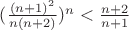 $(\frac{(n+1)^2}{n(n+2)})^n <\frac{n+2}{n+1} $