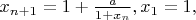$x_{n+1}=1+\frac{a}{1+x_n}, x_1=1,$