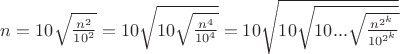 $n=10\sqrt{\frac{n^{2}}{10^{2}}}=10\sqrt{10\sqrt{\frac{n^{4}}{10^{4}}}}=10\sqrt{10\sqrt{10...\sqrt{\frac{n^{2^k}}{10^{2^k}}}}}$