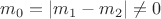 $m_0=|m_1-m_2|\neq 0$