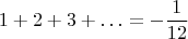 $$ 1 + 2 + 3 + \ldots = -\frac{1}{12} $$