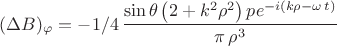 $(\Delta B)_{\varphi}=-1/4\,{\dfrac {\sin  \theta  \left( 2+{k}^{2}{\rho}^{2}
 \right) p{{e}^{-i \left( k\rho-\omega\,t \right) }}}{\pi \,{\rho}^{3}}}$