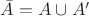 $\bar{A}=A \cup A'$