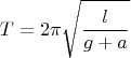 \[T = 2\pi \sqrt {\frac{l}{{g + a}}} \]