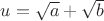 $u=\sqrt{a}+\sqrt{b}$