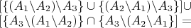 $\begin{matrix}[\{(A_{1}\backslash A_{2})\backslash A_{3}\}\cup\{(A_{2}\backslash A_{1})\backslash A_{3}\}]\cup\\{}
[\{A_{3}\backslash(A_{1}\backslash A_{2})\}\cap\{A_{3}\backslash(A_{2}\backslash A_{1}\}]=
\end{matrix}$