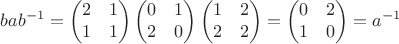$$bab^{-1}=\begin{pmatrix}2&1\\1&1\end{pmatrix}\begin{pmatrix}0&1\\2&0\end{pmatrix}\begin{pmatrix}1&2\\2&2\end{pmatrix}=\begin{pmatrix}0&2\\1&0\end{pmatrix}=a^{-1}$$ $$bab^{-1}=\begin{pmatrix}2&1\\1&1\end{pmatrix}\begin{pmatrix}0&1\\2&0\end{pmatrix}\begin{pmatrix}1&2\\2&2\end{pmatrix}=\begin{pmatrix}0&2\\1&0\end{pmatrix}=a^{-1}$$