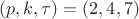 $(p,k,\tau)=(2, 4, 7)$