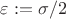 $\varepsilon:=\sigma/2$