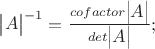 $\begin{vmatrix}A\end{vmatrix}^{-1}=\frac{cofactor\begin{vmatrix}A\end{vmatrix}}{det\begin{vmatrix}A\end{vmatrix}};$