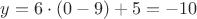 $y = 6\cdot (0-9)+5 = -10$