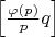 $\left[ \frac{\varphi (p)}{p}q\right]$