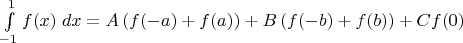 $ \; \; \; \; \int\limits_{-1}^{1}f(x)\; dx = A\left( f(-a)+f(a)\right ) + B\left( f(-b)+f(b)\right ) +Cf(0)  $