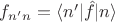 $f_{n'n}=\langle n'| \hat f |n \rangle$