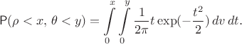 $$
\mathsf P(\rho < x,\,\theta < y) = \int\limits_{0}^x \int\limits_{0}^y \frac{1}{2\pi}t\exp(-\frac{t^2}{2}) \, dv\, dt. 
$$
