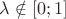 $\lambda \notin [0;1]$