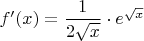 $f'(x)=\dfrac{1}{2\sqrt{x}}\cdot e^{\sqrt{x}}$