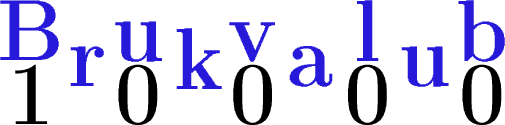 $\tikz[scale=1.4,transform shape, font=\fontsize{40}\selectfont]{
\node at (.1,.9) [scale=2,transform shape, font=\fontsize{16}\selectfont,blue!80!brown!100] {\textbf{B}};
\node at (.9,.4) [scale=2,transform shape, font=\fontsize{16}\selectfont, blue!80!brown!100] {\textbf{r}};
\node at (1.6,.75) [scale=2,transform shape, font=\fontsize{16}\selectfont,blue!80!brown!100]
{\textbf{u}};
\node at (2.45,.5) [scale=2,transform shape, font=\fontsize{16}\selectfont,blue!80!brown!100] 
{\textbf{k}};
\node at (3.2,.75) [scale=2,transform shape, font=\fontsize{16}\selectfont,blue!80!brown!100] 
{\textbf{v}};
\node at (4,.4) [scale=2,transform shape, font=\fontsize{16}\selectfont,blue!80!brown!100] 
{\textbf{a}};
\node at (4.8,.9) [scale=2,transform shape, font=\fontsize{16}\selectfont,blue!80!brown!100] 
{\textbf{l}};
\node at (5.6,.4) [scale=2,transform shape, font=\fontsize{16}\selectfont,blue!80!brown!100] 
{\textbf{u}};
\node at (6.4,.9) [scale=2,transform shape, font=\fontsize{16}\selectfont,blue!80!brown!100] 
{\textbf{b}};
\node at (.1,0)  {\textbf{1}}
\node at (1.6,0)  {\textbf{0}}
\node at (3.2,0)  {\textbf{0}}
\node at (4.8,0)  {\textbf{0}}
\node at (6.4,0)  {\textbf{0}}
;}$