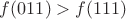 $f(011)>f(111)$