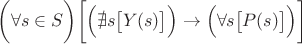 $\biggl(\forall s \in S\biggr)\biggl[\Bigr(\nexists s\bigl[Y(s)\bigr]\Bigr) \to \Bigl(\forall s \bigl[P(s)\bigr]\Bigr)\biggr]$