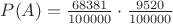 $P(A)=\frac{68381}{100000} \cdot \frac{9520}{100000} $ $P(A)=\frac{68381}{100000} \cdot \frac{9520}{100000} $